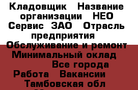 Кладовщик › Название организации ­ НЕО-Сервис, ЗАО › Отрасль предприятия ­ Обслуживание и ремонт › Минимальный оклад ­ 10 000 - Все города Работа » Вакансии   . Тамбовская обл.,Моршанск г.